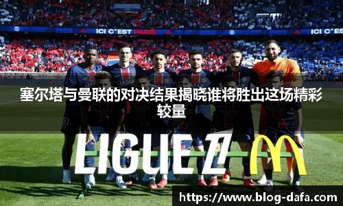 塞尔塔与曼联的对决结果揭晓谁将胜出这场精彩较量