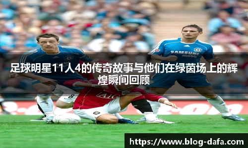 足球明星11人4的传奇故事与他们在绿茵场上的辉煌瞬间回顾